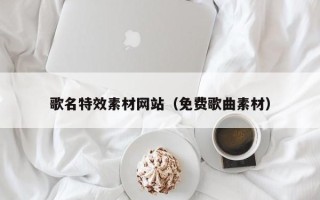 苍南歌名特效素材网站（免费歌曲素材）